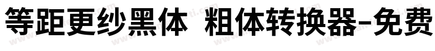 等距更纱黑体 粗体转换器字体转换